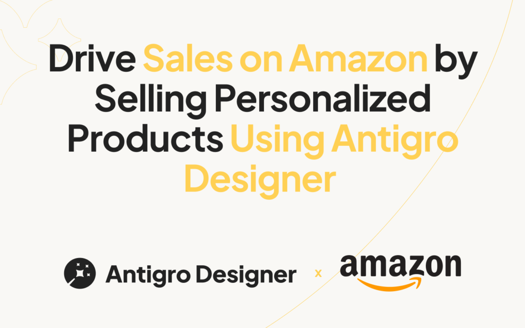 Drive Sales on Amazon by Selling Personalized Products Using Antigro Designer